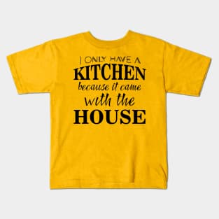 I only have a kitchen because it came with the house Kids T-Shirt